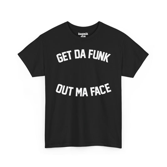 Get Da Funk Out Ma Face T-Shirt