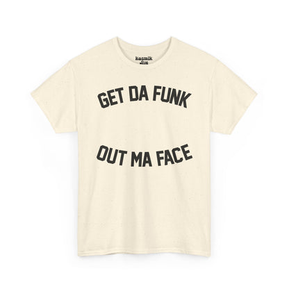 Get Da Funk Out Ma Face T-Shirt